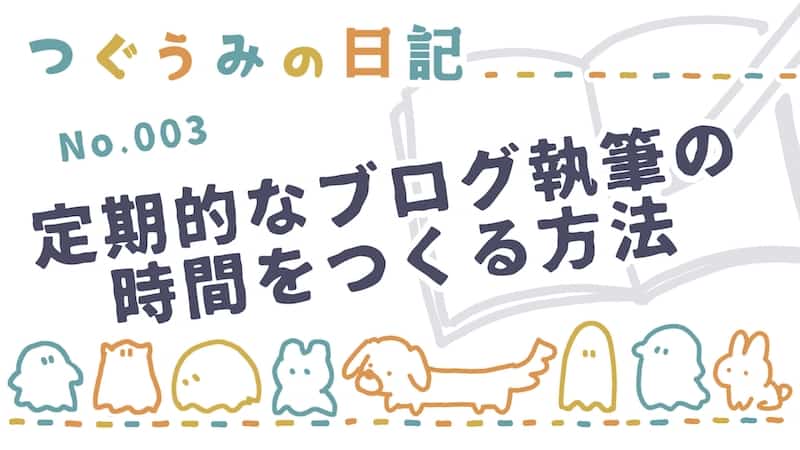 定期的なブログ執筆の時間をつくる方法【つぐうみの日記】No.003