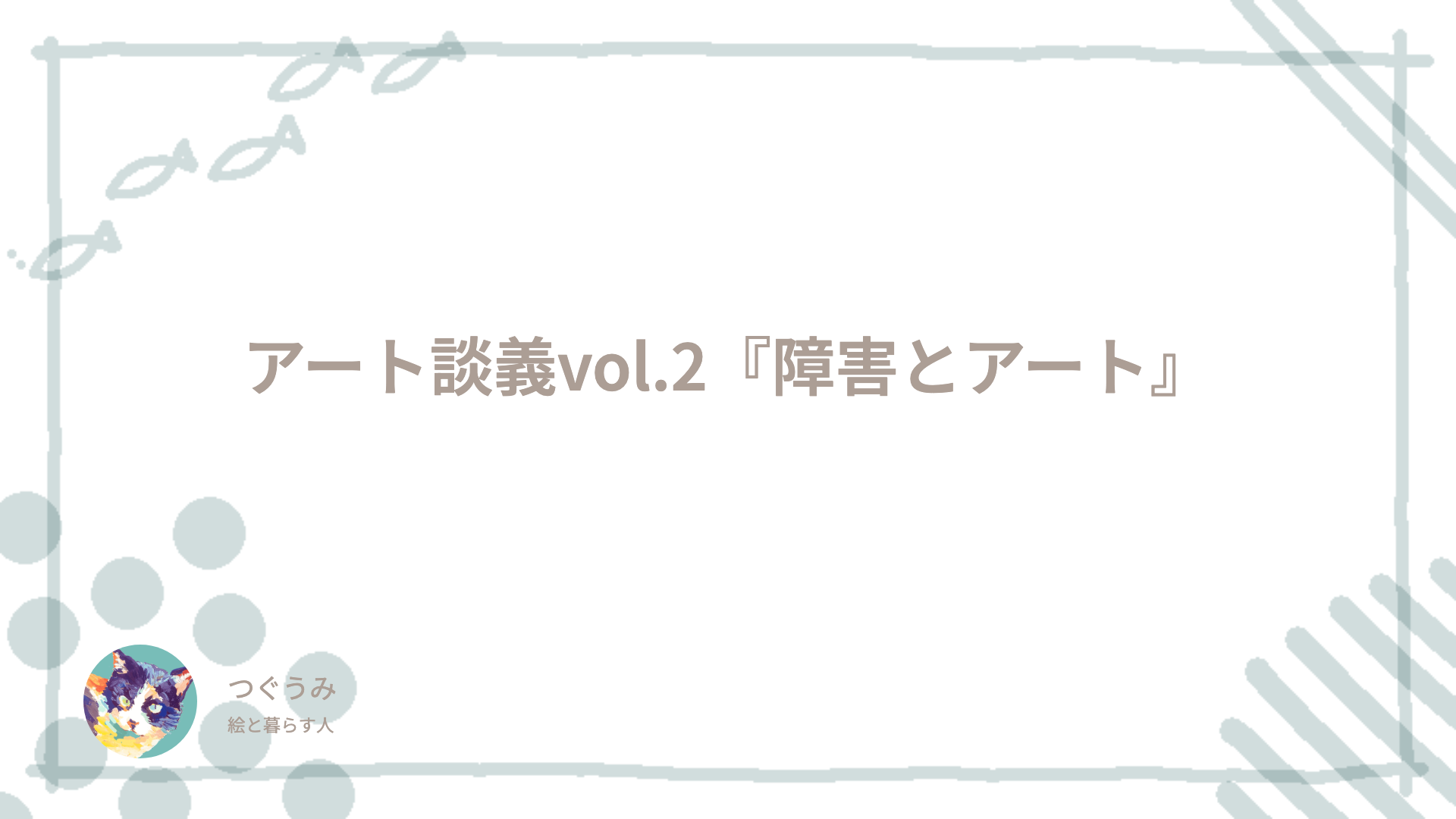 アート談義vol.2『障害とアート』