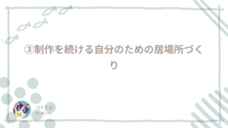 ③制作を続ける自分のための居場所づくり
